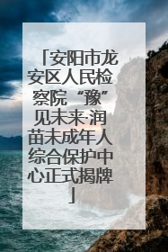 安阳市龙安区人民检察院“豫”见未来·润苗未成年人综合保护中心正式揭牌