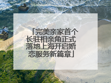 完美亲家首个长驻相亲角正式落地上海开启婚恋服务新篇章