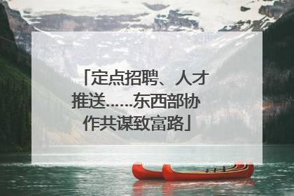 定点招聘、人才推送……东西部协作共谋致富路
