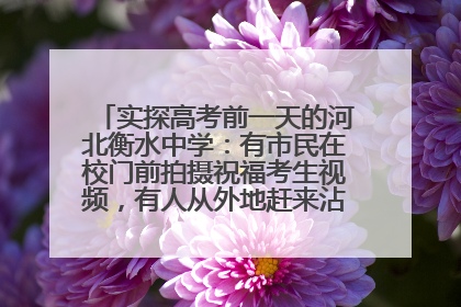 实探高考前一天的河北衡水中学：有市民在校门前拍摄祝福考生视频，有人从外地赶来沾沾“文气”