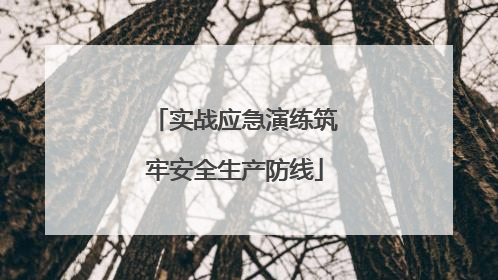 实战应急演练筑牢安全生产防线