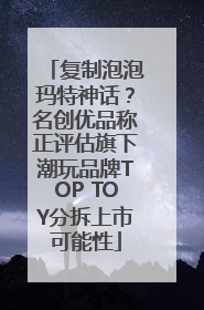复制泡泡玛特神话？名创优品称正评估旗下潮玩品牌TOP TOY分拆上市可能性