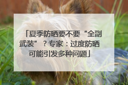 夏季防晒要不要“全副武装”？专家：过度防晒可能引发多种问题