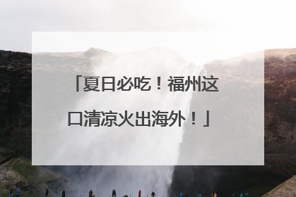 夏日必吃！福州这口清凉火出海外！