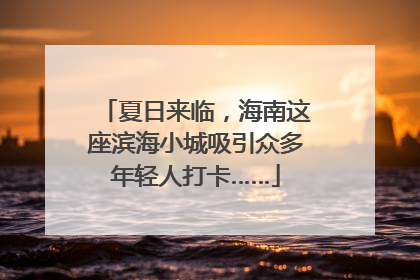 夏日来临，海南这座滨海小城吸引众多年轻人打卡……