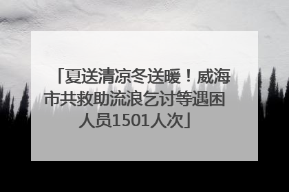 夏送清凉冬送暖！威海市共救助流浪乞讨等遇困人员1501人次