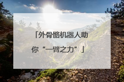 外骨骼机器人助你“一臂之力”