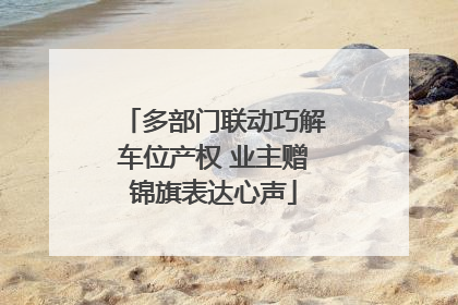 多部门联动巧解车位产权 业主赠锦旗表达心声