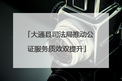 大通县司法局推动公证服务质效双提升
