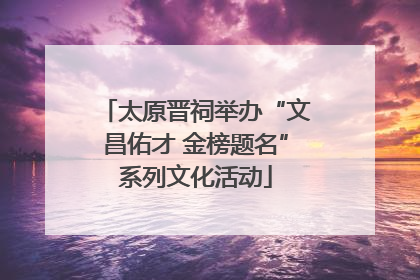 太原晋祠举办“文昌佑才 金榜题名”系列文化活动