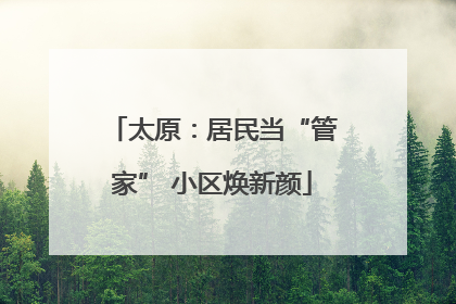 太原：居民当“管家” 小区焕新颜