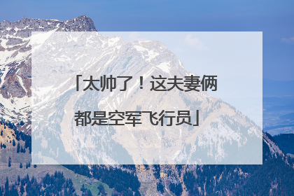 太帅了！这夫妻俩都是空军飞行员