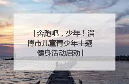 奔跑吧，少年！淄博市儿童青少年主题健身活动启动