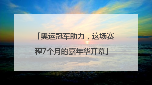 奥运冠军助力，这场赛程7个月的嘉年华开幕