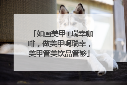 如画美甲+瑞幸咖啡，做美甲喝瑞幸，美甲管美饮品管够