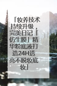 妆养技术持续升级，完美日记「仿生膜」精华粉底液打造24H透亮不脱妆底妆