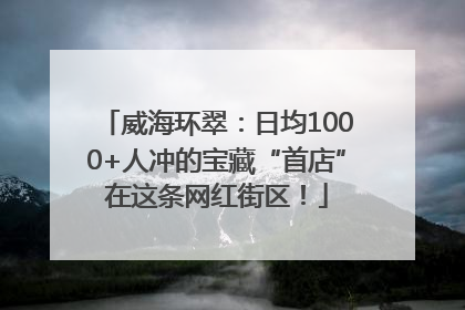 威海环翠：日均1000+人冲的宝藏“首店”在这条网红街区！
