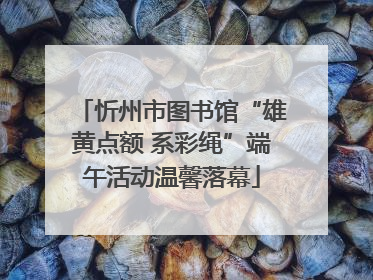忻州市图书馆“雄黄点额 系彩绳”端午活动温馨落幕
