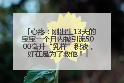 心疼：刚出生13天的宝宝一个月内被引流5000毫升“乳样”积液，好在是为了救他！