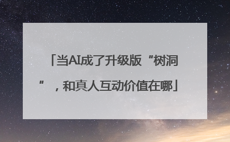 当AI成了升级版“树洞”，和真人互动价值在哪
