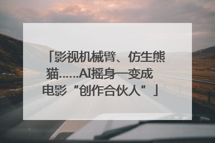 影视机械臂、仿生熊猫……AI摇身一变成电影“创作合伙人”