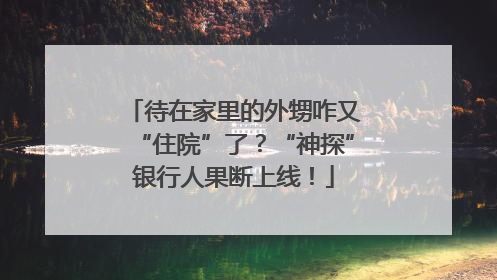 待在家里的外甥咋又“住院”了？“神探”银行人果断上线！