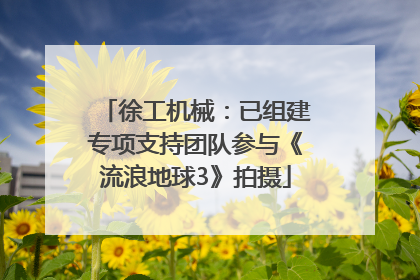 徐工机械：已组建专项支持团队参与《流浪地球3》拍摄
