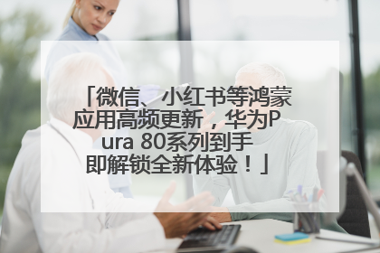 微信、小红书等鸿蒙应用高频更新，华为Pura 80系列到手即解锁全新体验！