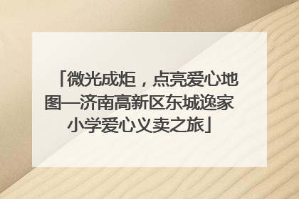 微光成炬，点亮爱心地图—济南高新区东城逸家小学爱心义卖之旅