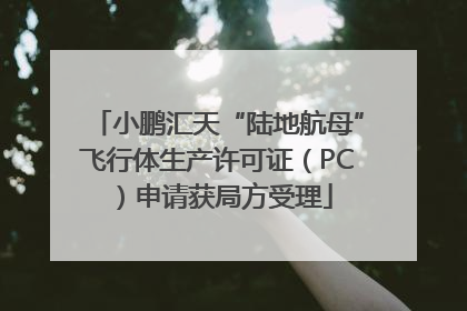 小鹏汇天“陆地航母”飞行体生产许可证（PC）申请获局方受理