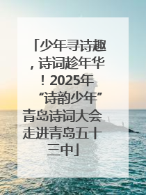 少年寻诗趣，诗词趁年华！2025年“诗韵少年”青岛诗词大会走进青岛五十三中