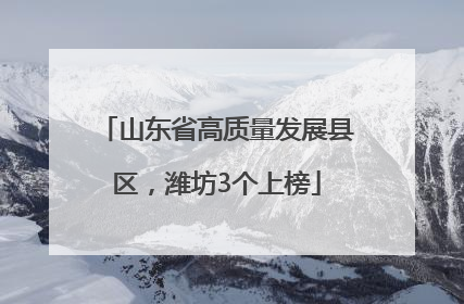 山东省高质量发展县区，潍坊3个上榜