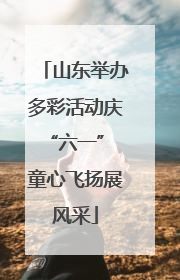 山东举办多彩活动庆“六一” 童心飞扬展风采