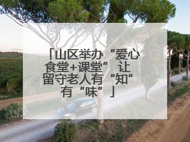 山区举办“爱心食堂+课堂” 让留守老人有“知”有“味”