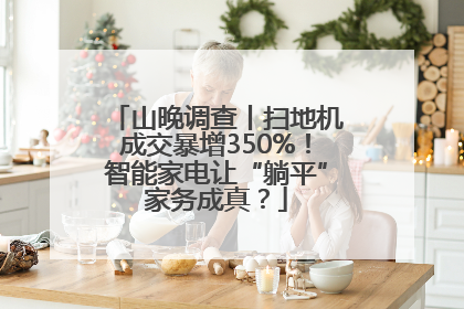 山晚调查丨扫地机成交暴增350%！智能家电让“躺平”家务成真？