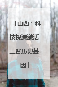 山西：科技探源激活三晋历史基因