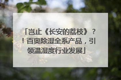 岂止《长安的荔枝》？！百奥除湿全系产品，引领温湿度行业发展