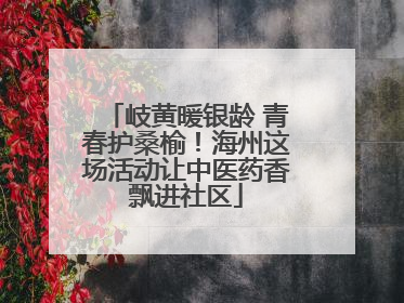 岐黄暖银龄 青春护桑榆！海州这场活动让中医药香飘进社区