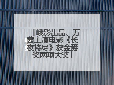 峨影出品、万茜主演电影《长夜将尽》获金爵奖两项大奖