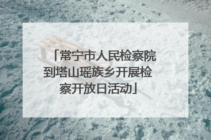 常宁市人民检察院到塔山瑶族乡开展检察开放日活动