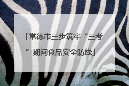 常德市三步筑牢“三考”期间食品安全防线
