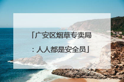 广安区烟草专卖局：人人都是安全员