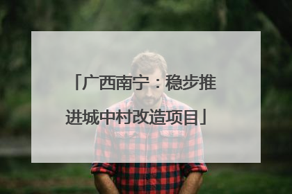广西南宁：稳步推进城中村改造项目