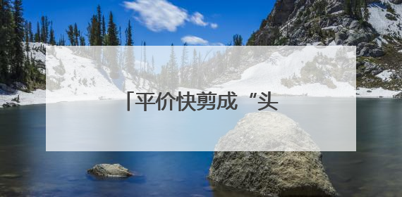 平价快剪成“头”部市场新宠