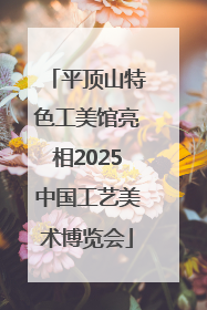 平顶山特色工美馆亮相2025中国工艺美术博览会
