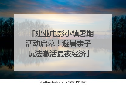 建业电影小镇暑期活动启幕！避暑亲子玩法激活夏夜经济