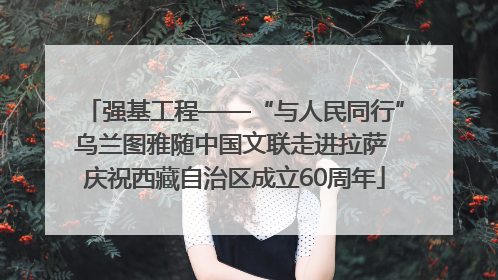强基工程——“与人民同行”乌兰图雅随中国文联走进拉萨 庆祝西藏自治区成立60周年