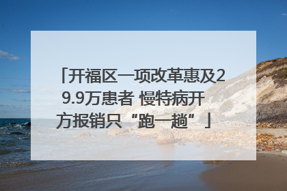 开福区一项改革惠及29.9万患者 慢特病开方报销只“跑一趟”