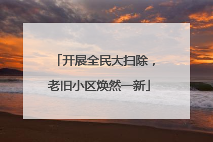 开展全民大扫除，老旧小区焕然一新