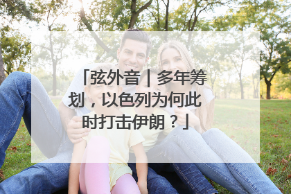 弦外音｜多年筹划，以色列为何此时打击伊朗？